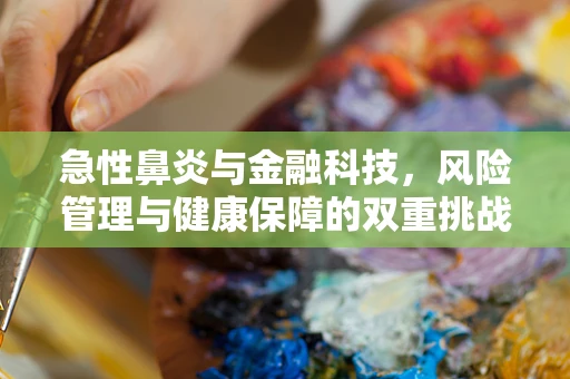急性鼻炎与金融科技，风险管理与健康保障的双重挑战