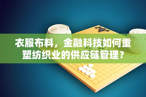 衣服布料，金融科技如何重塑纺织业的供应链管理？