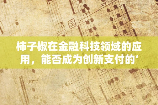 柿子椒在金融科技领域的应用，能否成为创新支付的‘辣味’新星？