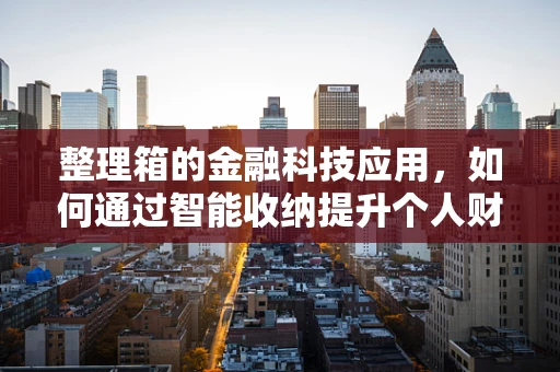 整理箱的金融科技应用，如何通过智能收纳提升个人财务管理？