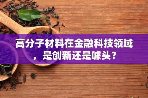 高分子材料在金融科技领域，是创新还是噱头？