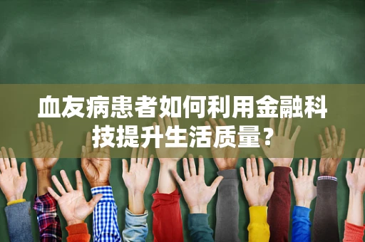 血友病患者如何利用金融科技提升生活质量？
