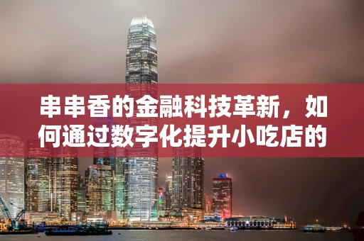 串串香的金融科技革新，如何通过数字化提升小吃店的运营效率？