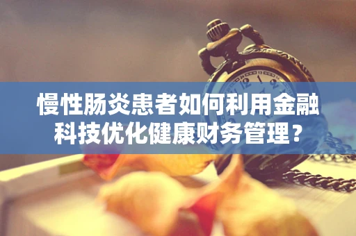 慢性肠炎患者如何利用金融科技优化健康财务管理？