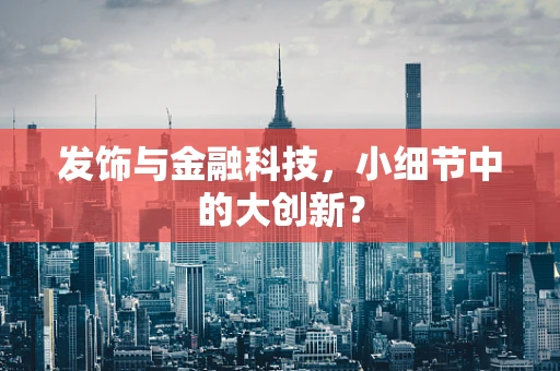 发饰与金融科技，小细节中的大创新？