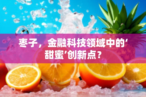 枣子，金融科技领域中的‘甜蜜’创新点？