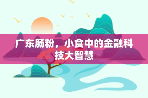 广东肠粉，小食中的金融科技大智慧