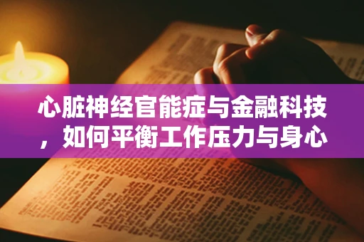 心脏神经官能症与金融科技，如何平衡工作压力与身心健康？