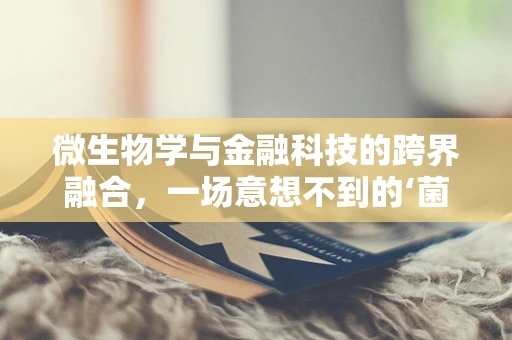 微生物学与金融科技的跨界融合，一场意想不到的‘菌’略