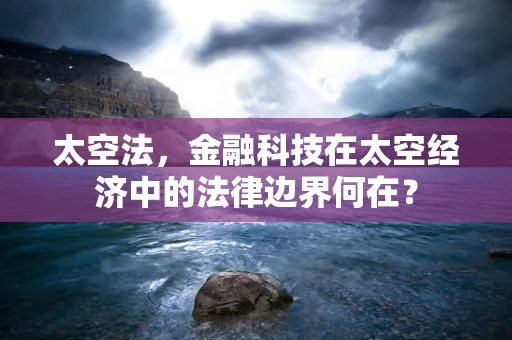 太空法，金融科技在太空经济中的法律边界何在？