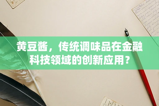 黄豆酱，传统调味品在金融科技领域的创新应用？