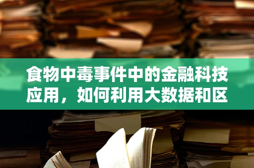 食物中毒事件中的金融科技应用，如何利用大数据和区块链保障食品安全？