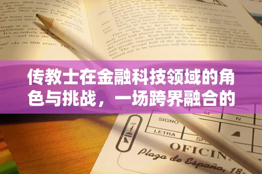 传教士在金融科技领域的角色与挑战，一场跨界融合的探索