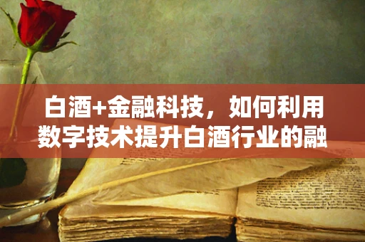 白酒+金融科技，如何利用数字技术提升白酒行业的融资效率？