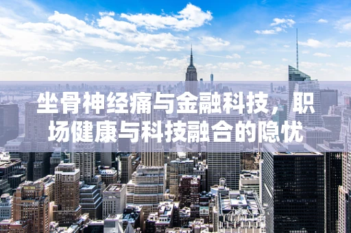 坐骨神经痛与金融科技，职场健康与科技融合的隐忧
