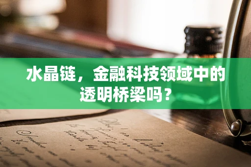 水晶链，金融科技领域中的透明桥梁吗？