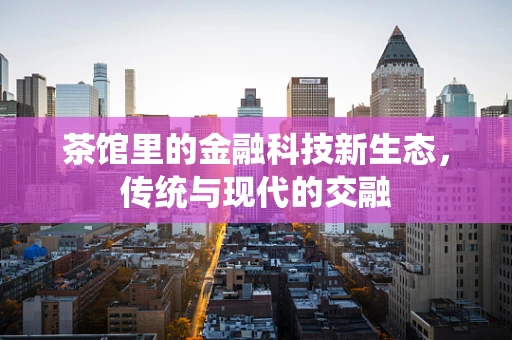 茶馆里的金融科技新生态，传统与现代的交融