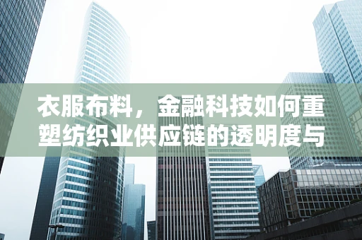 衣服布料，金融科技如何重塑纺织业供应链的透明度与效率？