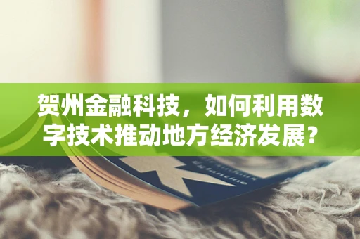 贺州金融科技，如何利用数字技术推动地方经济发展？