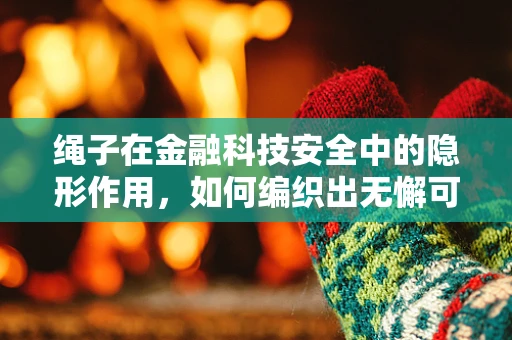 绳子在金融科技安全中的隐形作用，如何编织出无懈可击的防护网？