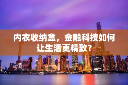 内衣收纳盒，金融科技如何让生活更精致？