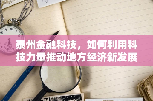 泰州金融科技，如何利用科技力量推动地方经济新发展？