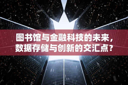 图书馆与金融科技的未来，数据存储与创新的交汇点？