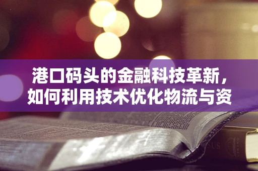 港口码头的金融科技革新，如何利用技术优化物流与资金流？