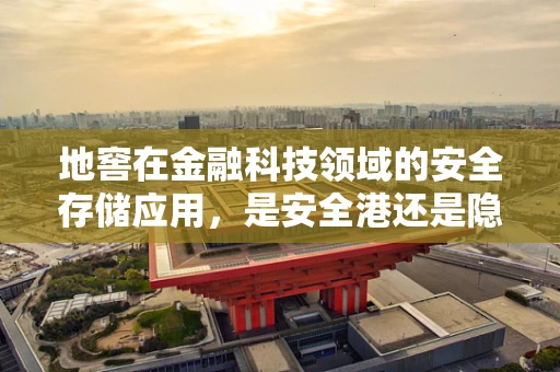 地窖在金融科技领域的安全存储应用，是安全港还是隐秘风险？
