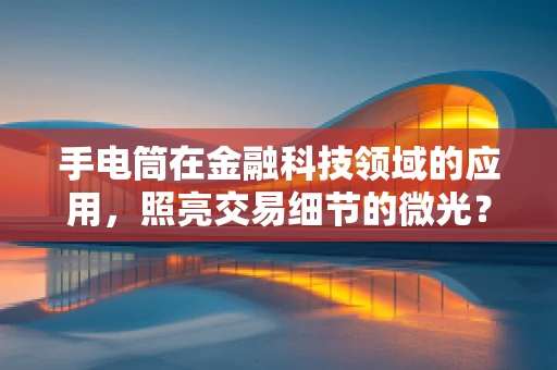 手电筒在金融科技领域的应用，照亮交易细节的微光？