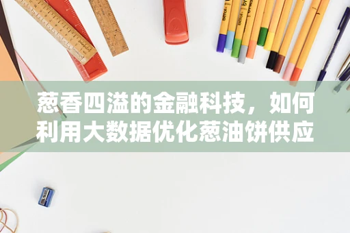 葱香四溢的金融科技，如何利用大数据优化葱油饼供应链？
