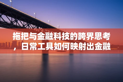 拖把与金融科技的跨界思考，日常工具如何映射出金融服务的创新路径？