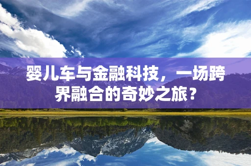 婴儿车与金融科技，一场跨界融合的奇妙之旅？