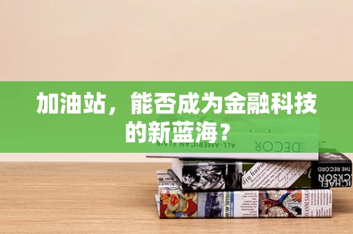 加油站，能否成为金融科技的新蓝海？