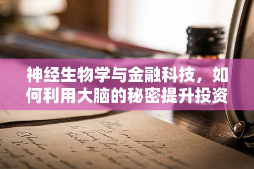 神经生物学与金融科技，如何利用大脑的秘密提升投资决策？