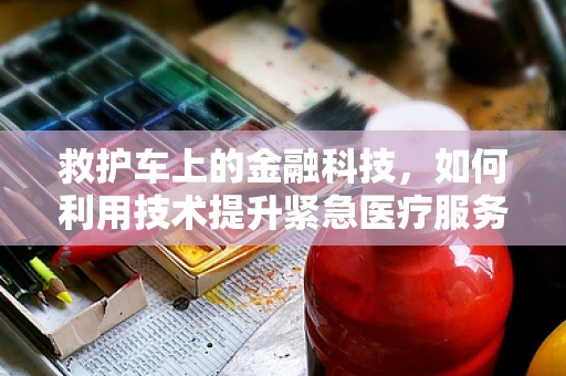 救护车上的金融科技，如何利用技术提升紧急医疗服务效率？