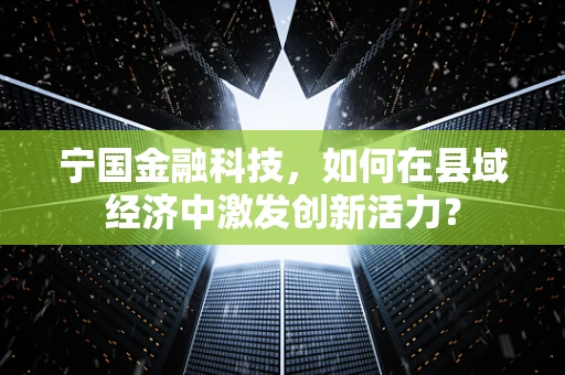 宁国金融科技，如何在县域经济中激发创新活力？