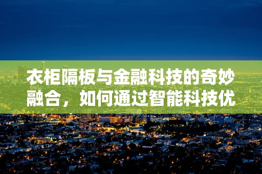 衣柜隔板与金融科技的奇妙融合，如何通过智能科技优化家庭财务管理？