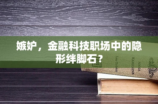 嫉妒，金融科技职场中的隐形绊脚石？