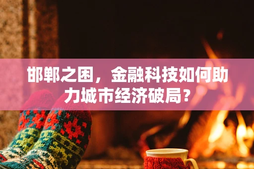 邯郸之困，金融科技如何助力城市经济破局？