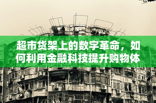 超市货架上的数字革命，如何利用金融科技提升购物体验？