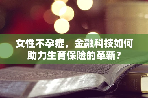 女性不孕症，金融科技如何助力生育保险的革新？