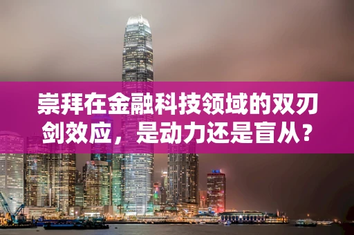 崇拜在金融科技领域的双刃剑效应，是动力还是盲从？