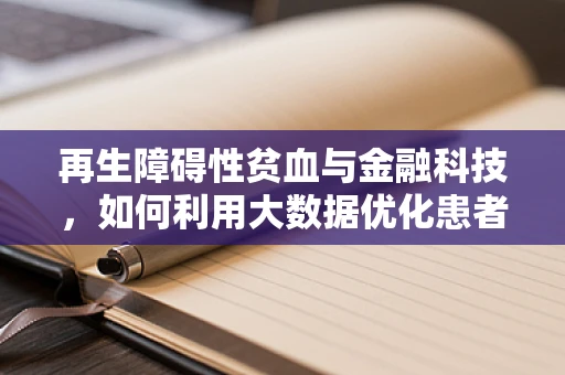 再生障碍性贫血与金融科技，如何利用大数据优化患者治疗路径？