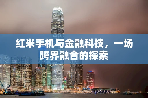 红米手机与金融科技，一场跨界融合的探索