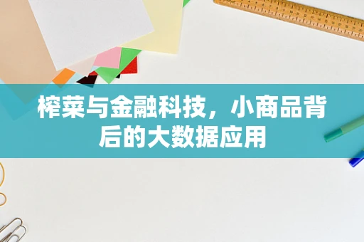 榨菜与金融科技，小商品背后的大数据应用