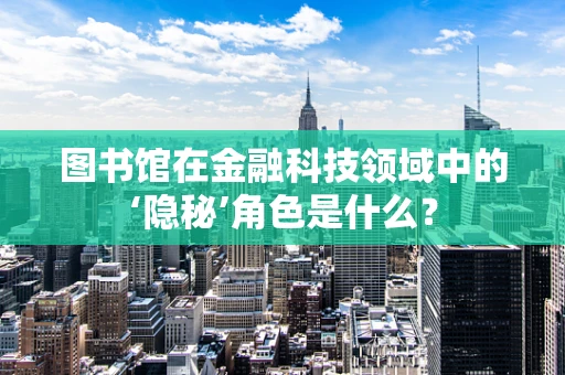 图书馆在金融科技领域中的‘隐秘’角色是什么？