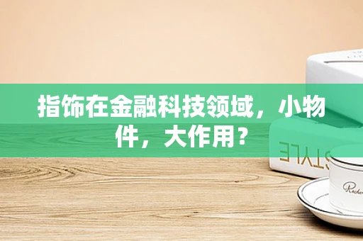 指饰在金融科技领域，小物件，大作用？