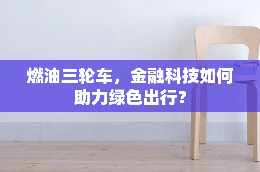 燃油三轮车，金融科技如何助力绿色出行？