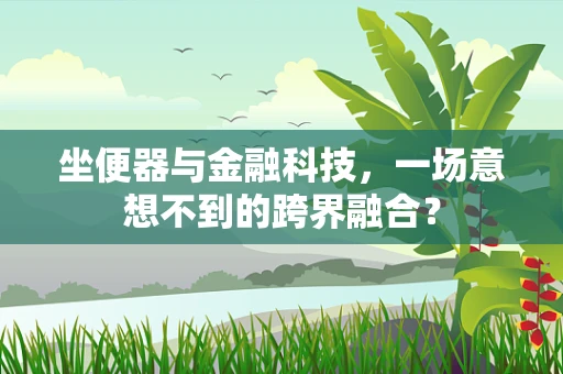 坐便器与金融科技，一场意想不到的跨界融合？